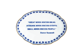 -'GREAT MINDS DISCUSS IDEAS; AVERAGE MINDS DISCUSS EVENTS; SMALL MINDS DISCUSS PEOPLE. - ELEANOR ROOSEVELT' TRAY. 5.75"                     